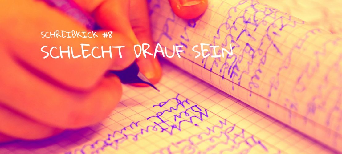 Schreibkick #8: Schlecht drauf sein