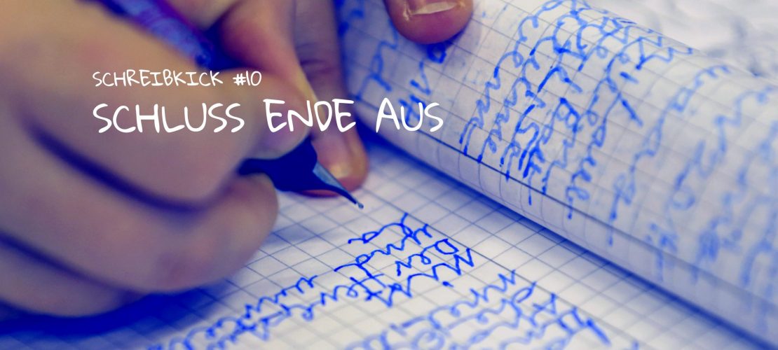 Schreibkick #10: Schluss Ende Aus